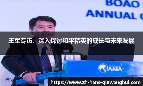 王军专访：深入探讨和平精英的成长与未来发展